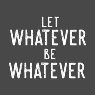 Let Whatever Be Whatever T-Shirt