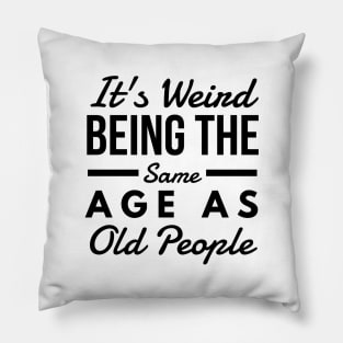 It's Weird Being The Same Age As Old People - Funny Sayings Pillow