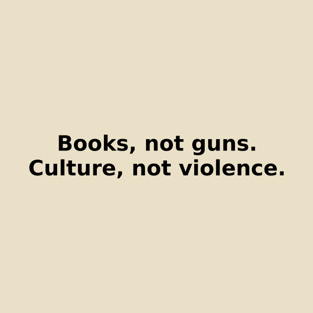 Books, not guns. Culture, not violence. by HerbalBlue