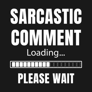 Sarcastic Comment Loading Please Wait T-Shirt