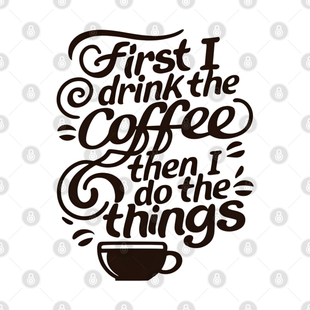 First I Drink the Coffee then I do the Things - Typography by Fenay-Designs