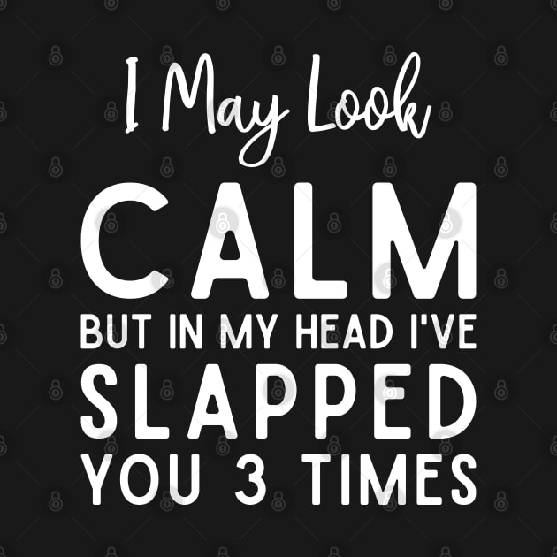 Funny I May Look Calm But In My Head I've Slapped You 3 Times by TeeTypo