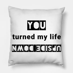 You turned my life upside down Pillow