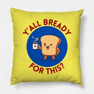 Y’all bready for this | Cute Bread Pun Pillow