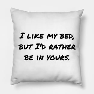 I like my bed but I'd rather be in yours Pillow