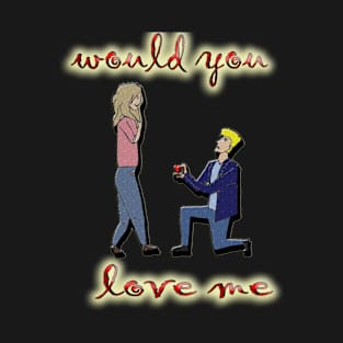 valentine's day would you love me T-Shirt