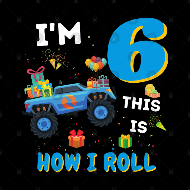 I'm 6 This Is How I Roll, 6 Year Old Boy Or Girl Monster Truck Gift by JustBeSatisfied