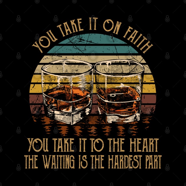 You Take It On Faith, You Take It To The Heart The Waiting Is The Hardest Part Quotes Whiskey Cups by Creative feather