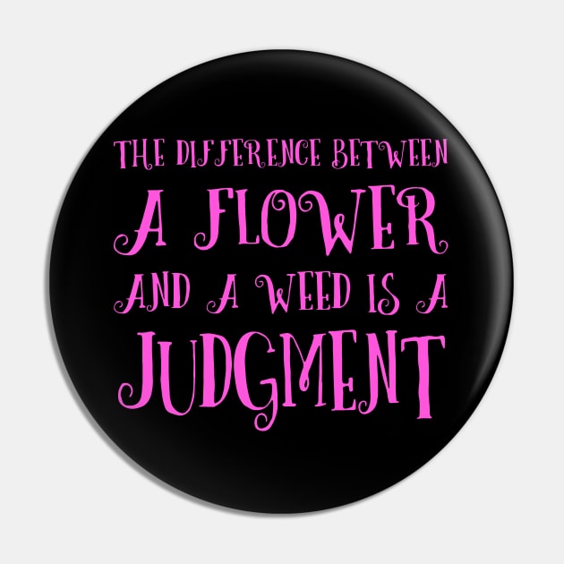 The difference between a flower and a weed is a judgment Pin by FlyingWhale369