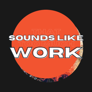 That Sounds Like Too Much Work - Orange Nova T-Shirt