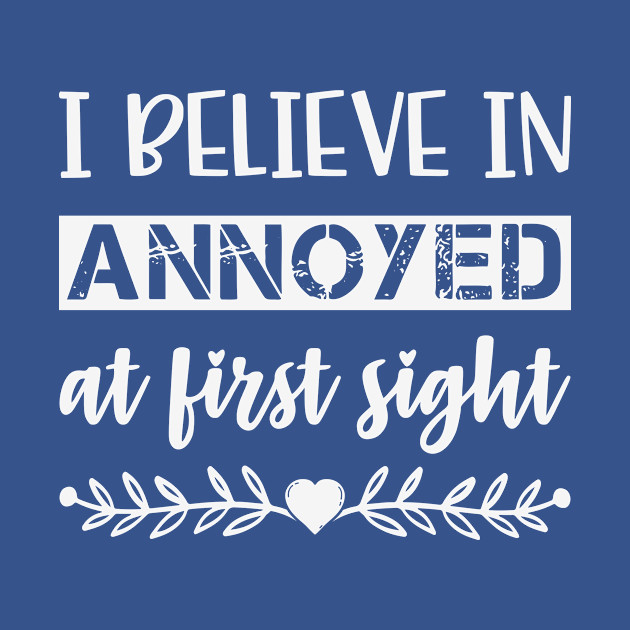 Discover I Belive In Annoyed At First Sight Funny Sarcastic Quote - Sarcasm - T-Shirt