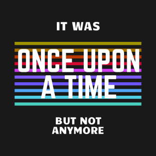 once upon a time, but not anymore T-Shirt