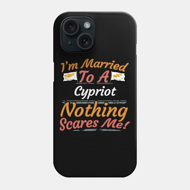 I'm Married To A Cypriot Nothing Scares Me - Gift for Cypriot From Cyprus Europe,Southern Europe,EU, Phone Case by Country Flags