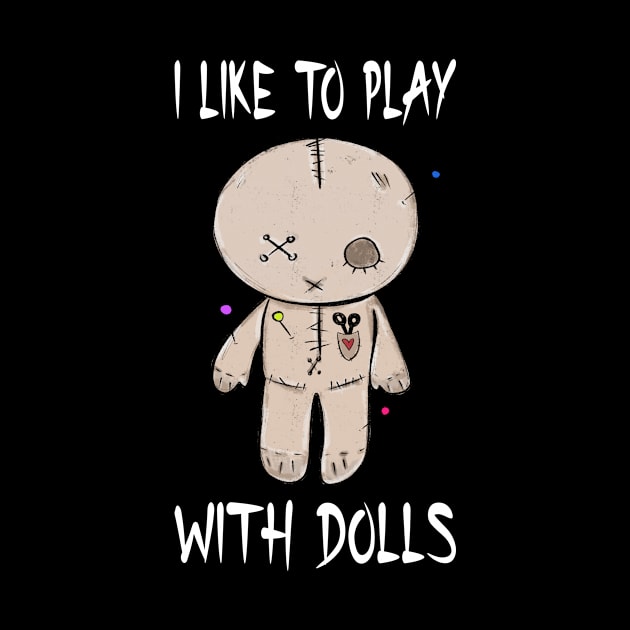 I Like To Play With Dolls I Voodoo Doll by Shirtjaeger