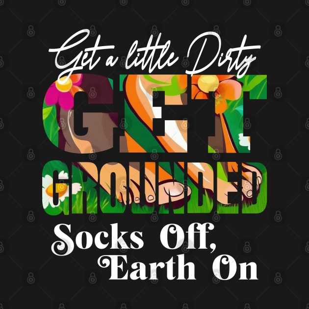 GET A LITTLE DIRTY GET GROUNDED SOCKS OFF ,  EARTH ON by StayVibing