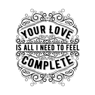 Your Love Is I need to Feel Complete T-Shirt