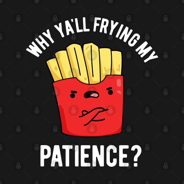 Why Yall Frying My Patience Funny Fries Pun by punnybone