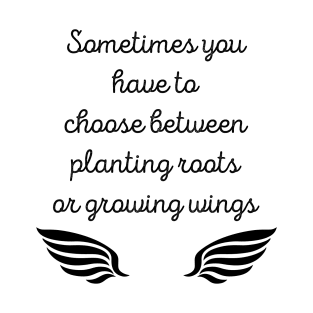 Sometimes You Have To Choose Between Planting Roots Or Growing Wings T-Shirt