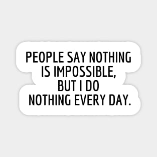 People say nothing is impossible, but I do nothing every day. Magnet