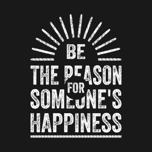 BE THE REASON FOR SOMEONE'S HAPPINESS T-Shirt