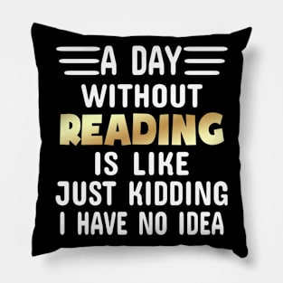 A Day Without Reading Is Like Just Kidding I have No Idea Pillow