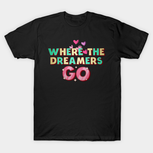 Where The Dreamers Go Where The Dreamers Go T Shirt Teepublic Where The Dreamers Go Where The Dreamers Go T Shirt Teepublic