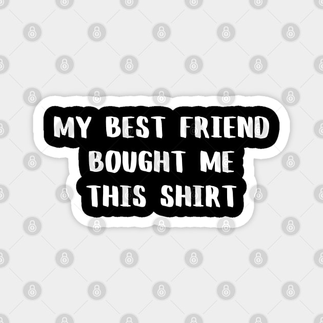 My best friend bought me this shirt Magnet by JustCreativity