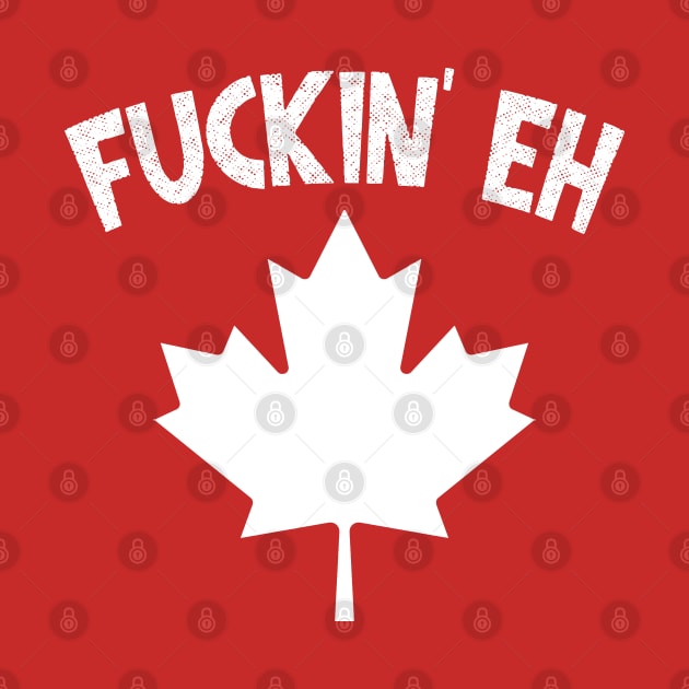 Fuckin' Eh - Canadian Pride Gift by DankFutura