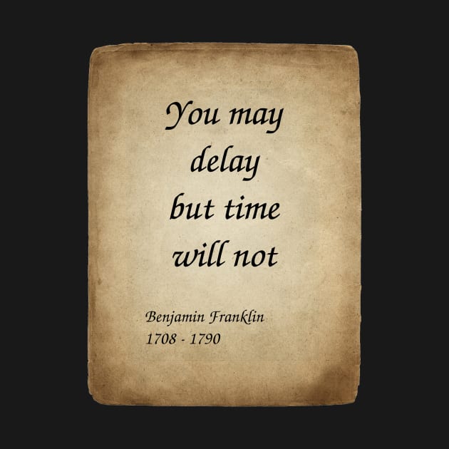 Benjamin Franklin, American Polymath and Founding Father of the United States. You may delay but time will not. by Incantiquarian