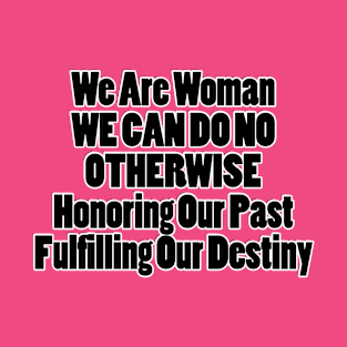 We Are Woman WE CAN DO NO OTHERWISE Honoring Our Past Fulfilling Our Destiny T-Shirt