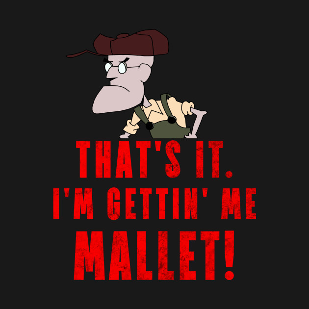 That's It. I'm Gettin' Me Mallet! Courage TShirt TeePublic