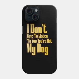 I Don't Have To Listen To You You're Not My Dog Phone Case