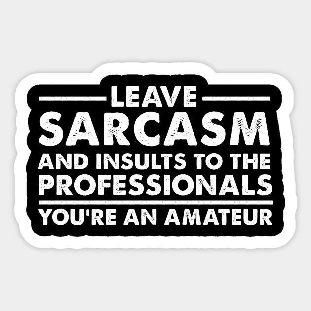 Leave sarcasm and insults to the professionals You're an amateur - Funny Sarcasm - Sticker | TeePublic Leave sarcasm and insults to the professionals You're an amateur - Funny Sarcasm - Sticker | TeePublic