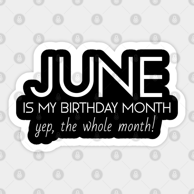 My Birthday Month Quotes June Is My Birthday Month Yep, The Whole Month - Birthday - Sticker |  Teepublic
