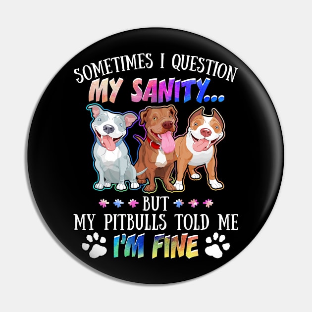 Sometimes I Question My Sanity But My Pitbulls Told Me I_m Fine Pin by Simpsonfft