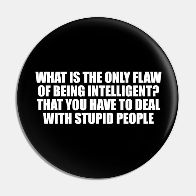 What is the only flaw of being intelligent. that you have to deal with stupid people Pin by CRE4T1V1TY