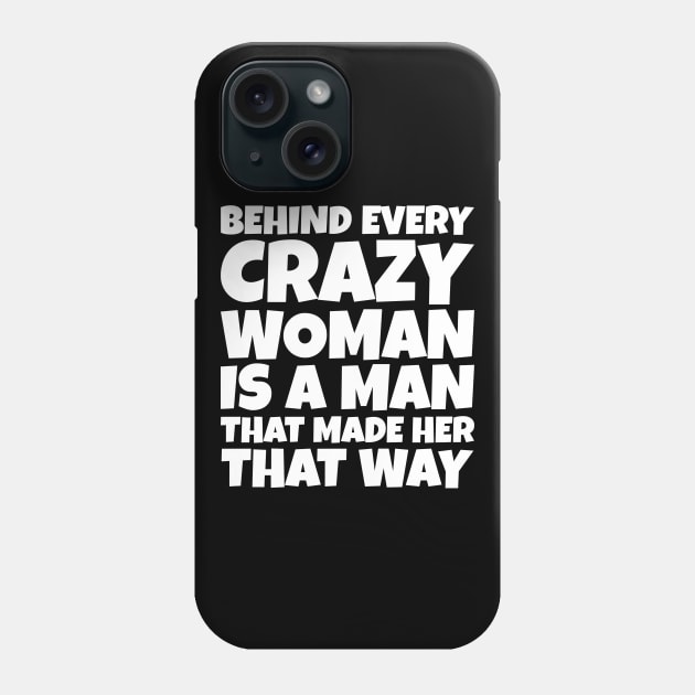 Behind Every Crazy Woman Is A Man Who Made Her That Way Phone Case by SoCoolDesigns