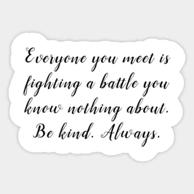 Everyone You Meet Is Fighting A Battle You Know Nothing About Be Kind Always Minimalist Inspirational Quote Positive Message Self Motivational Saying White Positive Attitude Quotes Autocollant Teepublic Fr