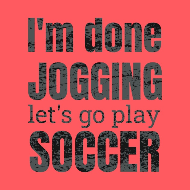 I'm done jogging, let's go play soccer design by NdisoDesigns