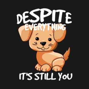 Despite everything its still you T-Shirt