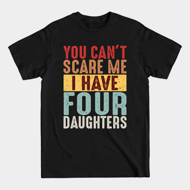 Discover You Can't Scare Me I Have Four Daughters - Daughter Gifts - T-Shirt