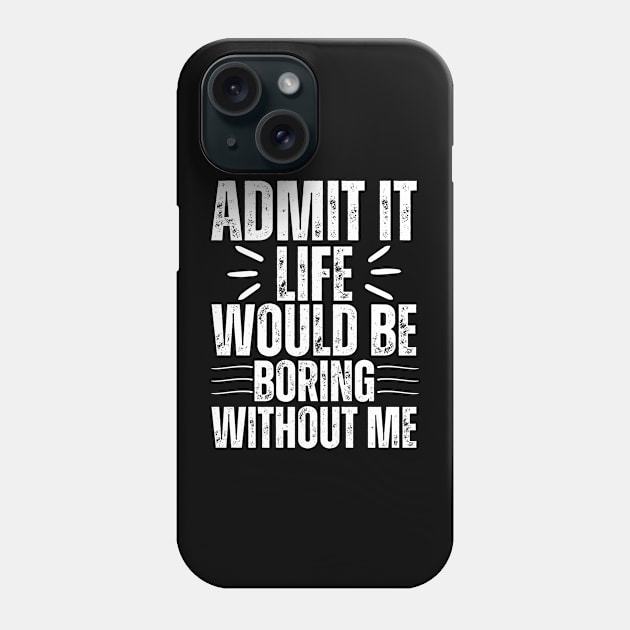 Admit It Life Would Be Boring Without Me Phone Case by Thoratostore