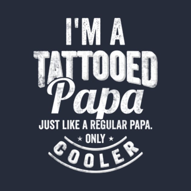 I'm a tattooed Papa Just like a regular Papa only cooler by CreativeSalek