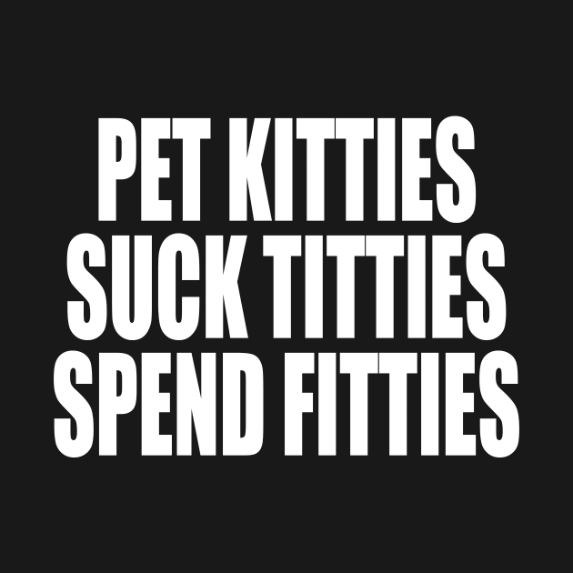 PET KITTIES SUCK TITTIES SPEND FITTIES by TheCosmicTradingPost