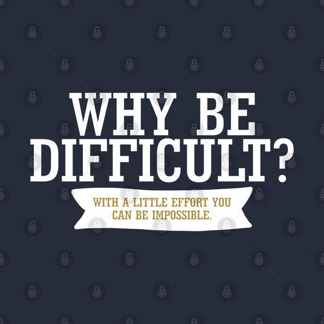 Why Be Difficult. With A Little Effort You Can Be Impossible. by PeppermintClover