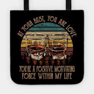 At Your Best, You Are Love You're A Positive Motivating Force Within My Life Country Music Whiskey Cups Tote