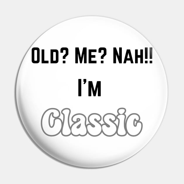 Old ? me? Nah...I'm Classic Pin by Profound Prints