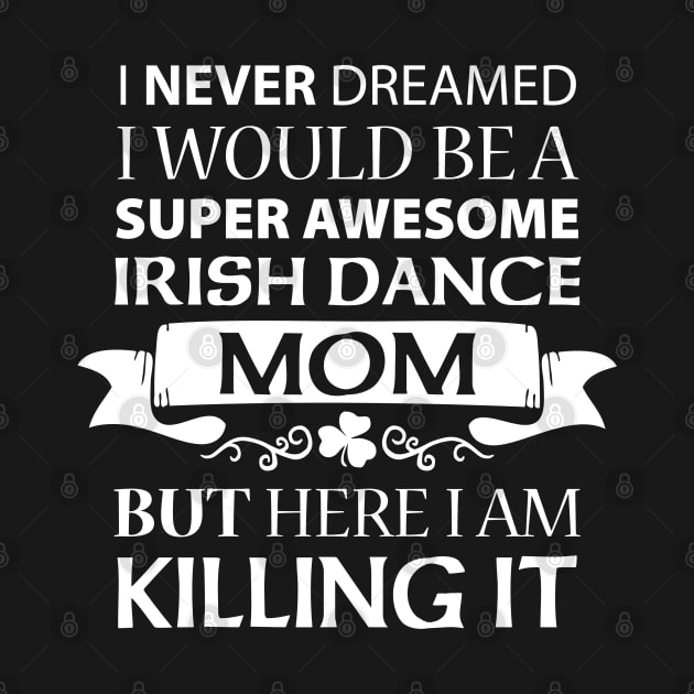 Killing It - Mom Shirt by IrishDanceShirts