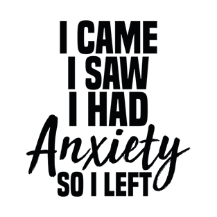 I came i saw i had anxiety so i left T-Shirt