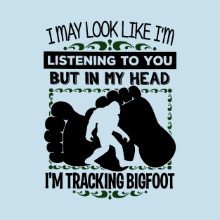 I may look like i'm listening to you but in my head i'm tracking bigfoot T-Shirt